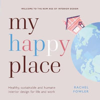 My Happy Place : Healthy, sustainable and humane interior design for life and work - Rachel Fowler