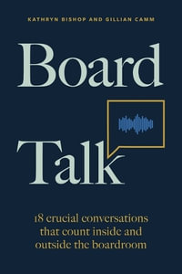 Board Talk : 18 crucial conversations that count inside and outside the boardroom - Kathryn Bishop