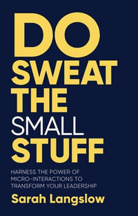 Do Sweat the Small Stuff : Harness the power of micro-interactions to transform your leadership - Sarah Langslow