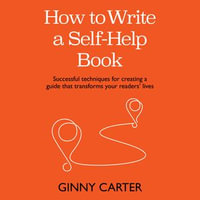 How to Write a Self-Help Book : Successful techniques for creating a guide that transforms your readers' lives - Ginny Carter