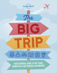 The Big Trip : Your Essential Guide to Gap Years, Sabbaticals and Overseas Adventures - Lonely Planet