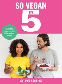 So Vegan in 5 : Over 100 super simple and delicious 5-ingredient recipes. Recommended by Veganuary - Roxy Pope and Ben Pook