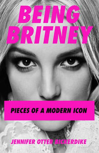 Being Britney : Pieces of a Modern Icon - Jennifer Otter-Bickerdike