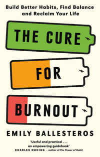 The Cure For Burnout : Build Better Habits, Find Balance and Reclaim Your Life - Emily Ballesteros