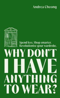 Why Don't I Have Anything to Wear? : Spend Less. Shop Smarter. Revolutionise Your Wardrobe - Andrea Cheong