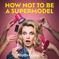 How Not to be a Supermodel : A noughties memoir - Ruth Crilly