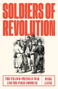 Soldiers of Revolution : The Franco-Prussian War and the Paris Commune - Mark Lause