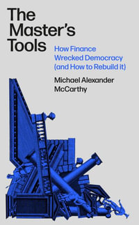 The Master's Tools : How Finance Wrecked Democracy and How to Rebuild It - Michael McCarthy