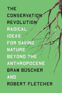 The Conservation Revolution : Radical Ideas for Saving Nature Beyond the Anthropocene - Robert Fletcher