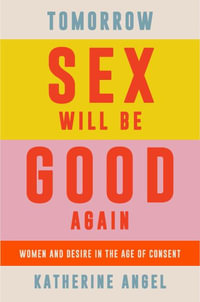 Tomorrow Sex Will Be Good Again : Women and Desire in the Age of Consent - Katherine Angel