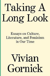 Taking a Long Look : Essays on Culture, Literature and Feminism in Our Time - Vivian Gornick