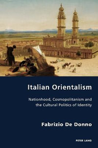 Italian Orientalism : Nationhood, Cosmopolitanism and the Cultural Politics of Identity - Pierpaolo Antonello