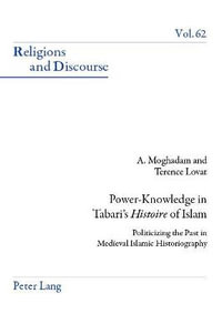 Power-Knowledge in Tabari's <<Histoire>> of Islam : Politicizing the past in Medieval Islamic Historiography - Amir Moghadam