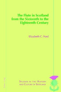 The Flute in Scotland from the Sixteenth to the Eighteenth Century : Studies in the History and Culture of Scotland - Elizabeth Ford