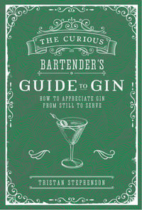 The Curious Bartender's Guide to Gin : How to Appreciate Gin from Still to Serve - Tristan Stephenson