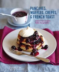 Pancakes, Waffles, Crepes & French Toast : Irresistible recipes from the griddle - Hannah Miles