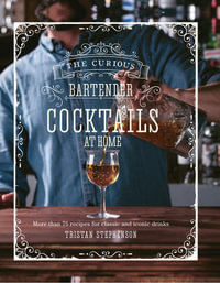 The Curious Bartender: Cocktails At Home : More than 75 recipes for classic and iconic drinks - Tristan Stephenson