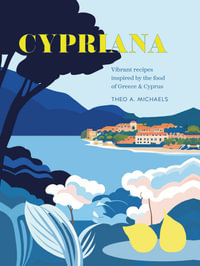 Cypriana : Vibrant recipes inspired by the food of Greece & Cyprus - Theo A. Michaels