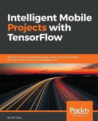 Intelligent Mobile Projects with TensorFlow : Build 10+ Artificial Intelligence apps using TensorFlow Mobile and Lite for iOS, Android, and Raspberry Pi - Jeff Tang