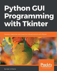 Python GUI Programming with Tkinter : Develop responsive and powerful GUI applications with Tkinter - Alan D. Moore