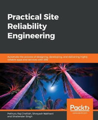 Practical Site Reliability Engineering : Automate the process of designing, developing, and delivering highly reliable apps and services with SRE - Pethuru Raj Chelliah