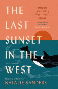 The Last Sunset in the West : Britain's Vanishing West Coast Orcas (Fully Revised and Updated Edition) - Natalie Sanders