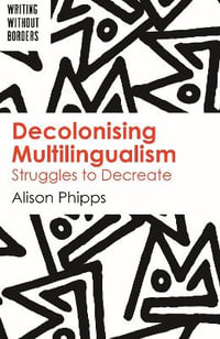 Decolonising Multilingualism : Struggles to Decreate - Alison Phipps