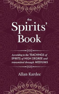 The Spirits' Book : Containing the principles of spiritist doctrine on the immortality of the soul, the nature of spirits and their relations with men, the moral law, the present life, the future life, and the destiny of the human race: with an alphabetica - Allan Kardec