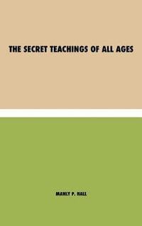 The Secret Teachings of All Ages : an encyclopedic outline of Masonic, Hermetic, Qabbalistic and Rosicrucian Symbolical Philosophy - being an interpretation of the Secret Teachings concealed within the Rituals, Allegories, and Mysteries of all Ages - Manly Palmer Hall