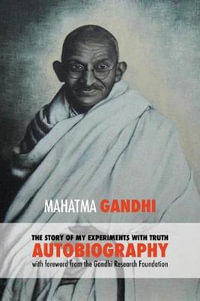 The Story of My Experiments with Truth - Mahatma Gandhi's Unabridged Autobiography : Foreword by the Gandhi Research Foundation - Gandhi Mahatma Mohandas K.