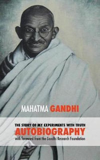 The Story of My Experiments with Truth - Mahatma Gandhi's Unabridged Autobiography : Foreword by the Gandhi Research Foundation - Gandhi Mahatma Mohandas K.