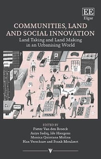 Communities, Land and Social Innovation : Land Taking and Land Making in an Urbanising World - Pieter Van den Broeck