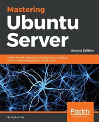 Mastering Ubuntu Server - Second Edition : Master the art of deploying, configuring, managing, and troubleshooting Ubuntu Server 18.04, 2nd Edition - Jay LaCroix