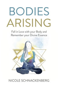 Bodies Arising : Fall in Love with your Body and Remember your Divine Essence - Nicole Schnackenberg