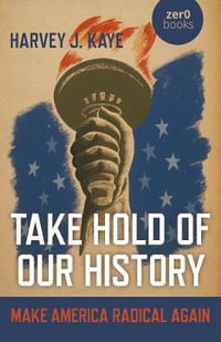 Take Hold of Our History : Make America Radical Again - Harvey J. Kaye