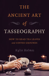 Ancient Art of Tasseography, The : How to Read Tea Leaves and Coffee Grounds - Kylie Holmes