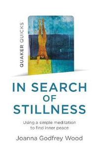 Quaker Quicks - In Search of Stillness : Using a simple meditation to find inner peace - Joanna Godfrey Wood