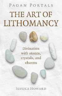 Pagan Portals - The Art of Lithomancy : Divination with stones, crystals, and charms - Jessica Howard