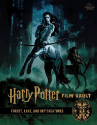 Harry Potter Film Vault : Forest, Lake, and Sky Creatures : Harry Potter Film Vault : Volume 1 - Jody Revenson