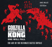 Godzilla Vs Kong - One Will Fall : The Art of the Ultimate Battle Royale - Daniel Wallace