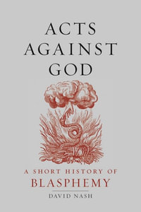 Acts Against God : A Short History of Blasphemy - David Nash