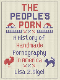 The People's Porn : A History of Handmade Pornography in America - Lisa Z. Sigel