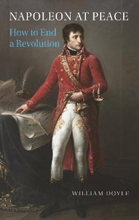 Napoleon at Peace : How to End a Revolution - William Doyle