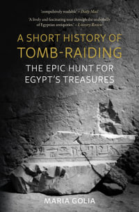 A Short History of Tomb-Raiding : The Epic Hunt for Egypt's Treasures - Maria Golia