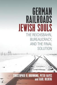 German Railroads, Jewish Souls : The Reichsbahn, Bureaucracy, and the Final Solution - Raul Hilberg