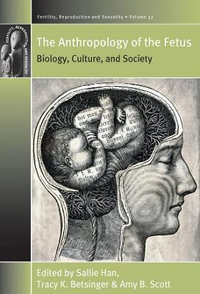 The Anthropology of the Fetus : Biology, Culture, and Society - Sallie Han