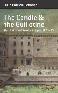 The Candle and the Guillotine : Revolution and Justice in Lyon, 1789-93 - Julie Patricia Johnson