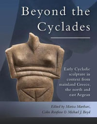 Beyond the Cyclades : Early Cycladic Sculpture in Context from Mainland Greece, the North and East Aegean - Marisa Marthari