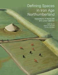 Defining Spaces in Iron Age Northumberland : Excavations at Morley Hill and Lower Callerton - Candy Hatherley