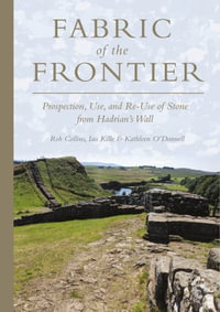 Fabric of the Frontier : Prospection, Use, and Re-Use of Stone from Hadrian's Wall - Rob Collins